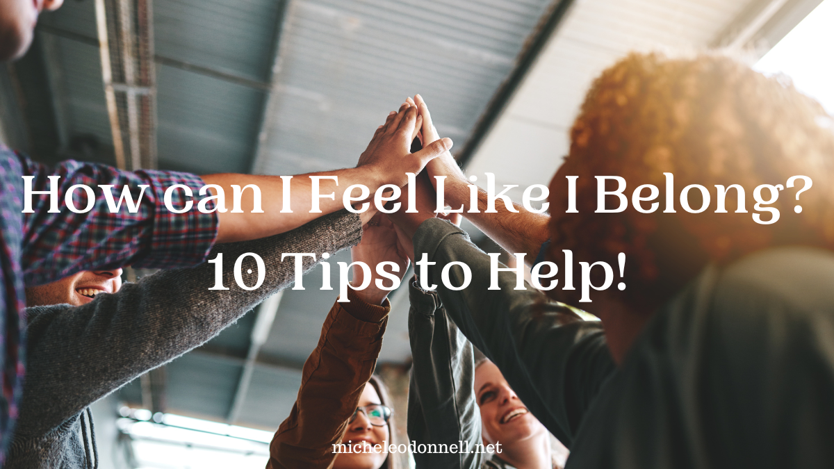 How Can I Feel Like I Belong? 10 Tips to Help!
  